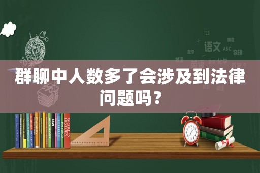 群聊中人數(shù)多了會涉及到法律問題嗎？