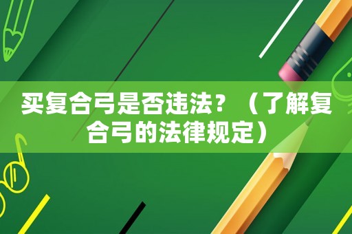 買復(fù)合弓是否違法？（了解復(fù)合弓的法律規(guī)定）