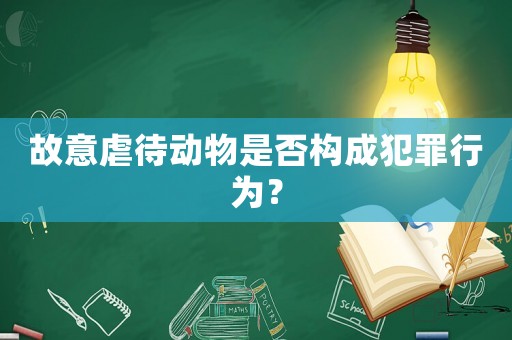 故意虐待動物是否構(gòu)成犯罪行為？