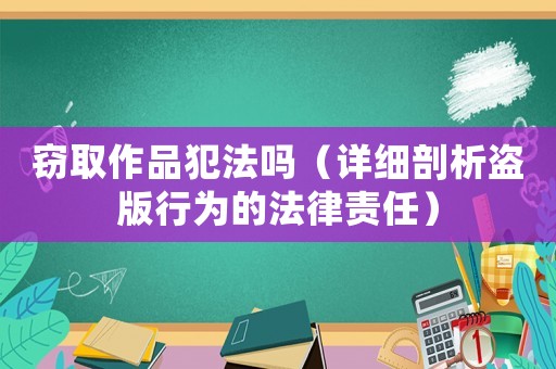竊取作品犯法嗎（詳細(xì)剖析盜版行為的法律責(zé)任）
