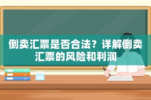 倒賣匯票是否合法？詳解倒賣匯票的風險和利潤