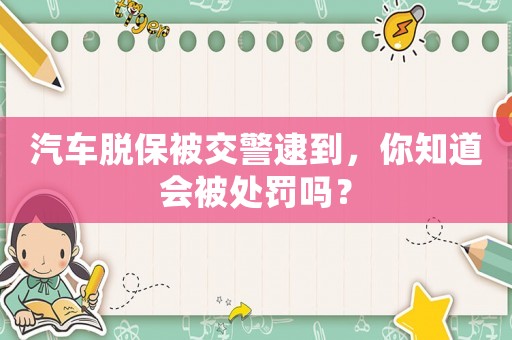 汽車脫保被交警逮到，你知道會(huì)被處罰嗎？