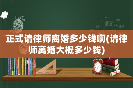 正式請律師離婚多少錢啊(請律師離婚大概多少錢)