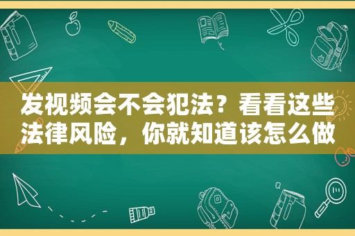 發(fā)視頻會(huì)不會(huì)犯法？看看這些法律風(fēng)險(xiǎn)，你就知道該怎么做了