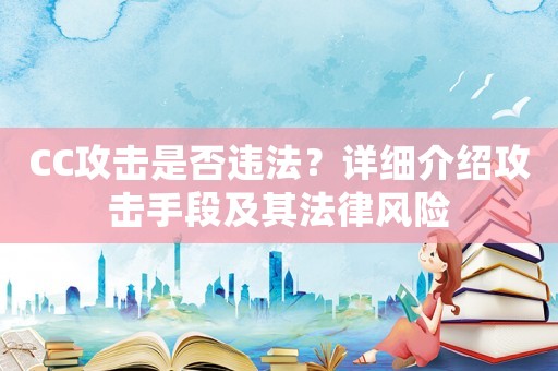 CC攻擊是否違法？詳細介紹攻擊手段及其法律風(fēng)險