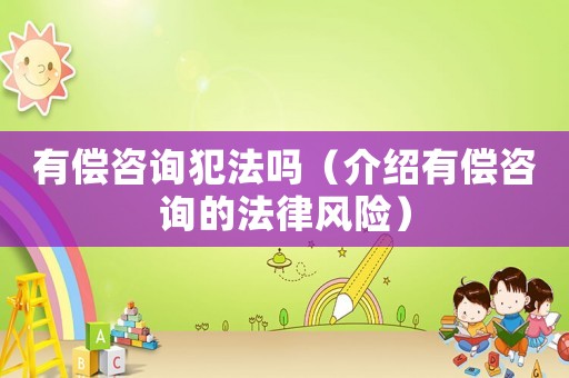 有償咨詢犯法嗎（介紹有償咨詢的法律風(fēng)險(xiǎn)）