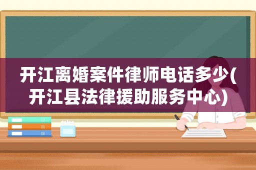 開江離婚案件律師電話多少(開江縣法律援助服務(wù)中心)