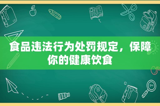 食品違法行為處罰規(guī)定，保障你的健康飲食