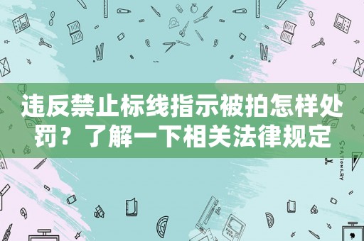 違反禁止標(biāo)線指示被拍怎樣處罰？了解一下相關(guān)法律規(guī)定