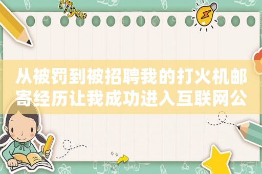 從被罰到被招聘我的打火機(jī)郵寄經(jīng)歷讓我成功進(jìn)入互聯(lián)網(wǎng)公司做運(yùn)營(yíng)