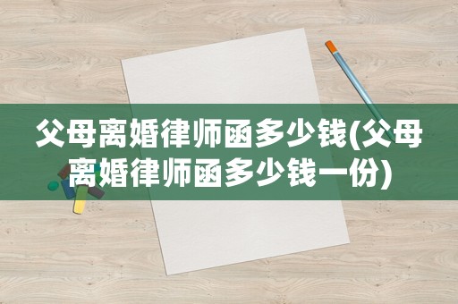 父母離婚律師函多少錢(父母離婚律師函多少錢一份)
