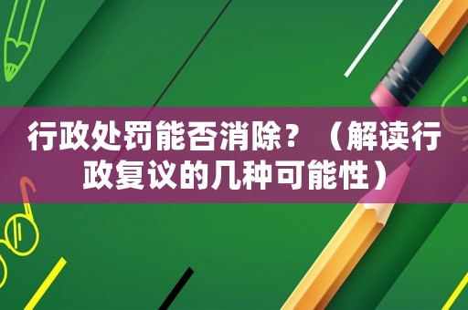 行政處罰能否消除？（解讀行政復(fù)議的幾種可能性）