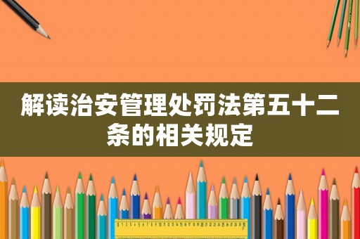 解讀治安管理處罰法第五十二條的相關規(guī)定