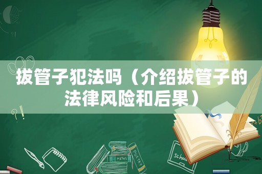 拔管子犯法嗎（介紹拔管子的法律風(fēng)險(xiǎn)和后果）