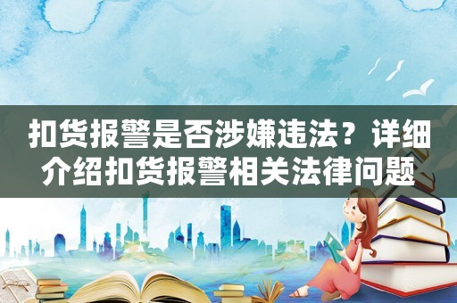 扣貨報警是否涉嫌違法？詳細介紹扣貨報警相關(guān)法律問題