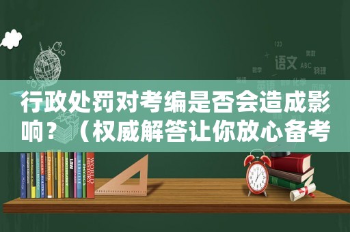 行政處罰對考編是否會造成影響？（權(quán)威解答讓你放心備考）