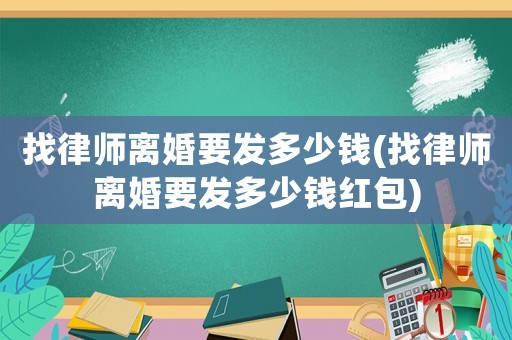 找律師離婚要發(fā)多少錢(找律師離婚要發(fā)多少錢紅包)