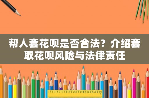 幫人套花唄是否合法？介紹套取花唄風(fēng)險(xiǎn)與法律責(zé)任
