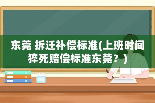 東莞 拆遷補償標(biāo)準(zhǔn)(上班時間猝死賠償標(biāo)準(zhǔn)東莞？)