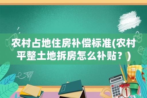 農(nóng)村占地住房補(bǔ)償標(biāo)準(zhǔn)(農(nóng)村平整土地拆房怎么補(bǔ)貼？)