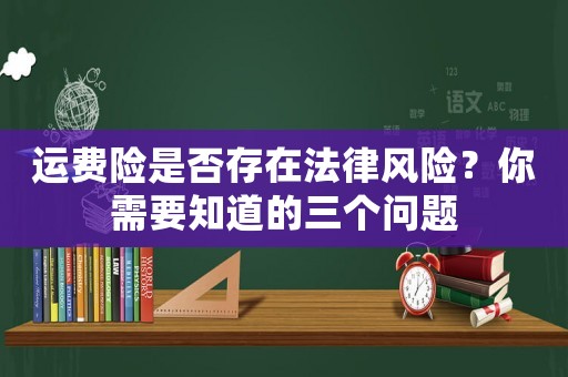 運(yùn)費(fèi)險(xiǎn)是否存在法律風(fēng)險(xiǎn)？你需要知道的三個(gè)問題