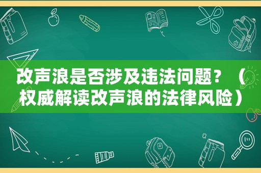 改聲浪是否涉及違法問(wèn)題？（權(quán)威解讀改聲浪的法律風(fēng)險(xiǎn)）