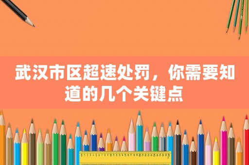 武漢市區(qū)超速處罰，你需要知道的幾個(gè)關(guān)鍵點(diǎn)