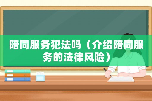 陪同服務(wù)犯法嗎（介紹陪同服務(wù)的法律風(fēng)險(xiǎn)）