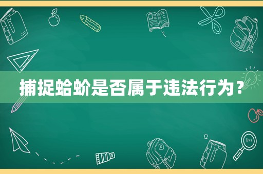 捕捉蛤蚧是否屬于違法行為？