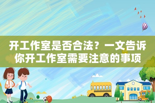 開工作室是否合法？一文告訴你開工作室需要注意的事項(xiàng)