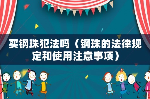 買鋼珠犯法嗎（鋼珠的法律規(guī)定和使用注意事項）