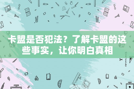 卡盟是否犯法？了解卡盟的這些事實(shí)，讓你明白真相