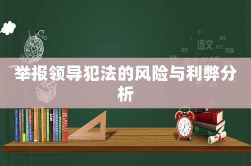 舉報(bào)領(lǐng)導(dǎo)犯法的風(fēng)險(xiǎn)與利弊分析