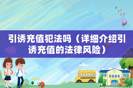 引誘充值犯法嗎（詳細介紹引誘充值的法律風(fēng)險）