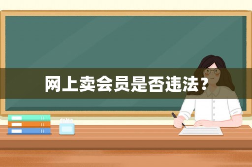網(wǎng)上賣會員是否違法？