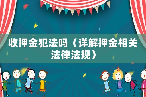 收押金犯法嗎（詳解押金相關法律法規(guī)）