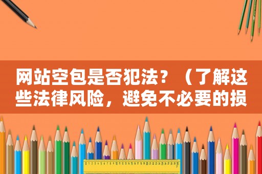 網(wǎng)站空包是否犯法？（了解這些法律風(fēng)險，避免不必要的損失）