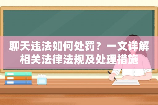聊天違法如何處罰？一文詳解相關(guān)法律法規(guī)及處理措施