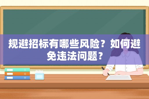 規(guī)避招標(biāo)有哪些風(fēng)險(xiǎn)？如何避免違法問題？
