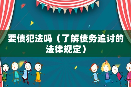 要債犯法嗎（了解債務(wù)追討的法律規(guī)定）