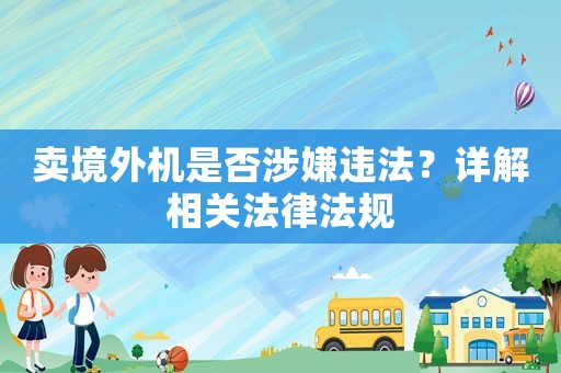 賣境外機(jī)是否涉嫌違法？詳解相關(guān)法律法規(guī)