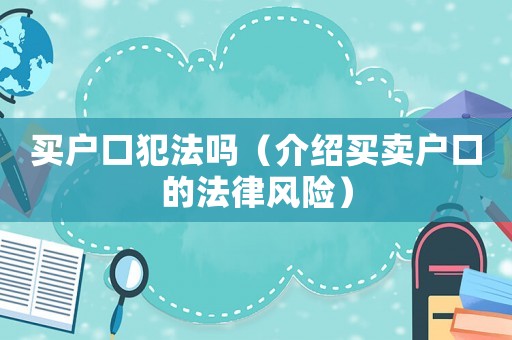 買戶口犯法嗎（介紹買賣戶口的法律風(fēng)險(xiǎn)）