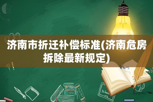 濟(jì)南市折遷補(bǔ)償標(biāo)準(zhǔn)(濟(jì)南危房拆除最新規(guī)定)
