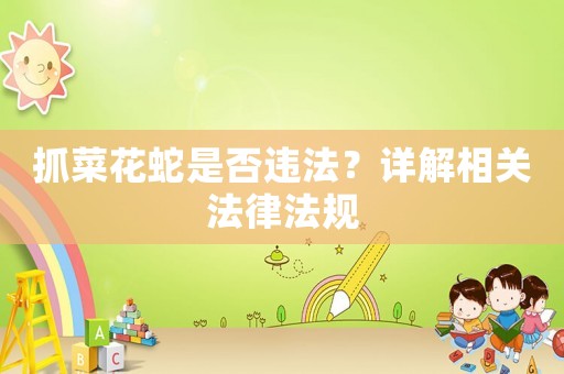 抓菜花蛇是否違法？詳解相關法律法規(guī)