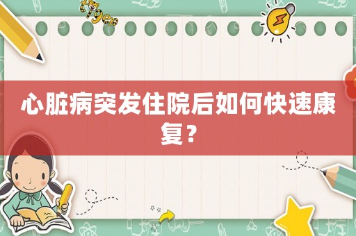 心臟病突發(fā)住院后如何快速康復(fù)？