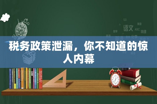 稅務(wù)政策泄漏，你不知道的驚人內(nèi)幕