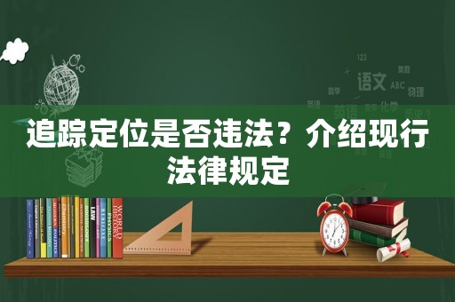 追蹤定位是否違法？介紹現(xiàn)行法律規(guī)定