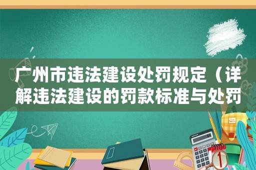 廣州市違法建設(shè)處罰規(guī)定（詳解違法建設(shè)的罰款標(biāo)準(zhǔn)與處罰措施）