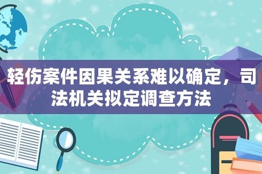 輕傷案件因果關(guān)系難以確定，司法機關(guān)擬定調(diào)查方法