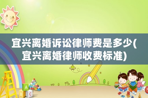 宜興離婚訴訟律師費(fèi)是多少(宜興離婚律師收費(fèi)標(biāo)準(zhǔn))